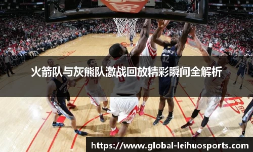 火箭队与灰熊队激战回放精彩瞬间全解析